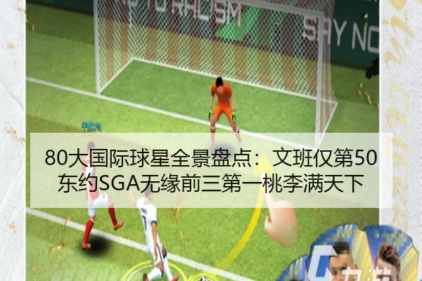 80大国际球星全景盘点：文班仅第50东约SGA无缘前三第一桃李满天下
