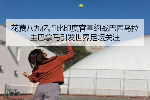 花费八九亿卢比印度官宣约战巴西乌拉圭巴拿马引发世界足坛关注
